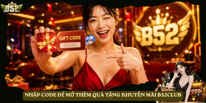 Nhập Code để mở thêm quà tặng khuyến mãi B52club